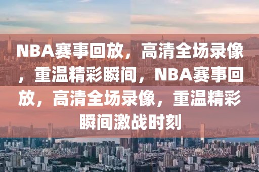 NBA赛事回放，高清全场录像，重温精彩瞬间，NBA赛事回放，高清全场录像，重温精彩瞬间激战时刻-第1张图片-98直播吧