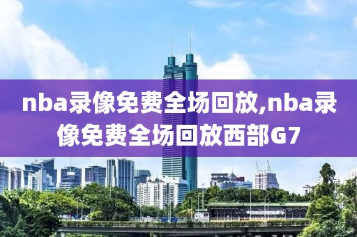 nba录像免费全场回放,nba录像免费全场回放西部G7-第1张图片-98直播吧