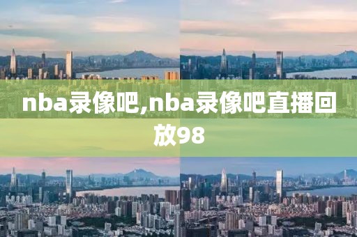 nba录像吧,nba录像吧直播回放98-第1张图片-98直播吧