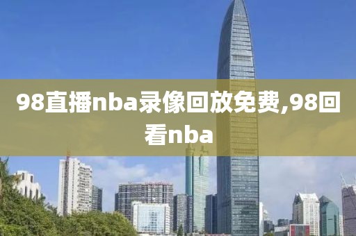 98直播nba录像回放免费,98回看nba-第1张图片-98直播吧