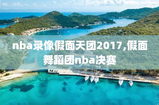 nba录像假面天团2017,假面舞蹈团nba决赛-第1张图片-98直播吧