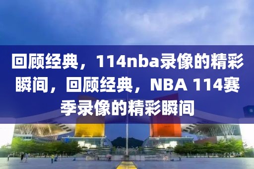 回顾经典，114nba录像的精彩瞬间，回顾经典，NBA 114赛季录像的精彩瞬间-第1张图片-98直播吧