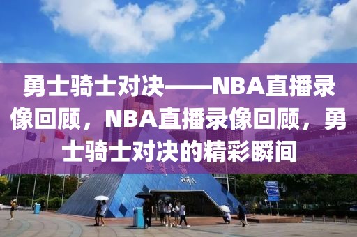 勇士骑士对决——NBA直播录像回顾，NBA直播录像回顾，勇士骑士对决的精彩瞬间-第1张图片-98直播吧