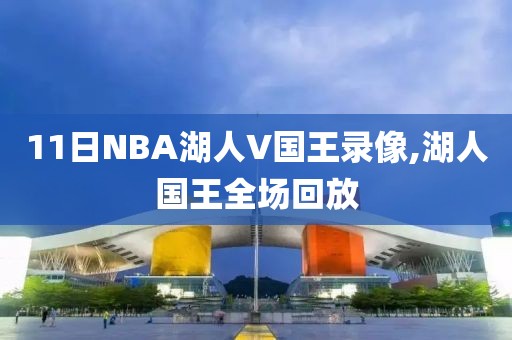 11日NBA湖人V国王录像,湖人国王全场回放-第1张图片-98直播吧