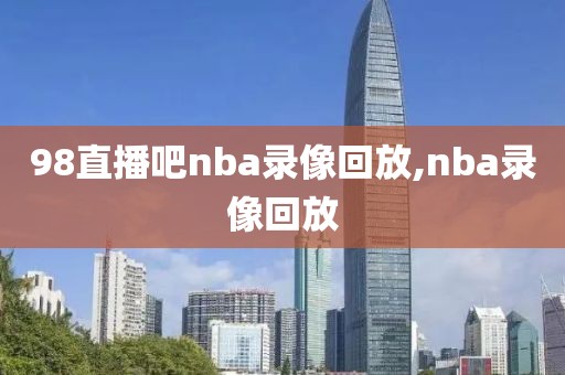 98直播吧nba录像回放,nba录像回放-第1张图片-98直播吧