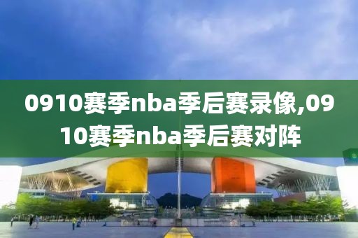 0910赛季nba季后赛录像,0910赛季nba季后赛对阵-第1张图片-98直播吧