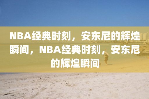 NBA经典时刻，安东尼的辉煌瞬间，NBA经典时刻，安东尼的辉煌瞬间-第1张图片-98直播吧