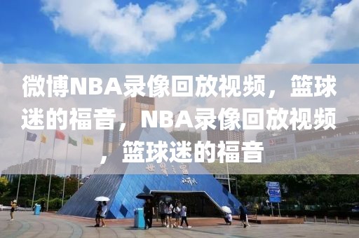 微博NBA录像回放视频，篮球迷的福音，NBA录像回放视频，篮球迷的福音-第1张图片-98直播吧