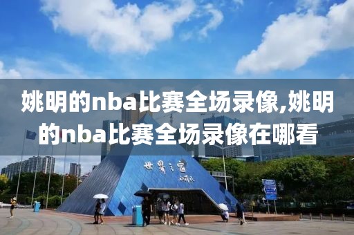 姚明的nba比赛全场录像,姚明的nba比赛全场录像在哪看-第1张图片-98直播吧