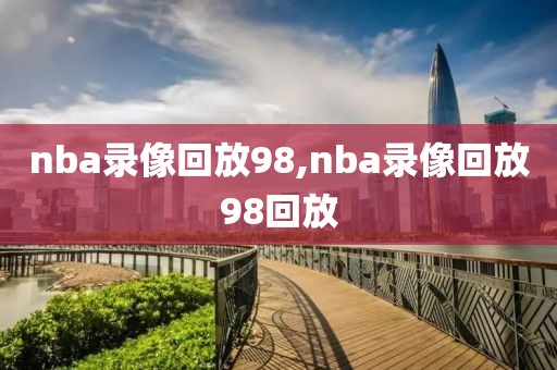 nba录像回放98,nba录像回放98回放-第1张图片-98直播吧