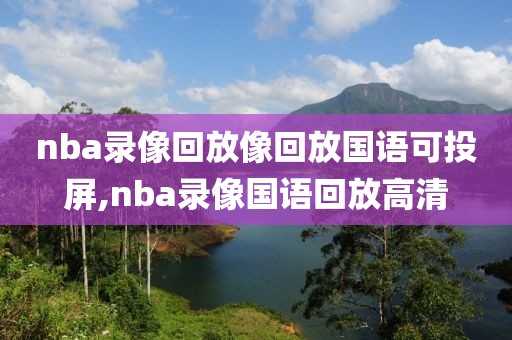 nba录像回放像回放国语可投屏,nba录像国语回放高清-第1张图片-98直播吧