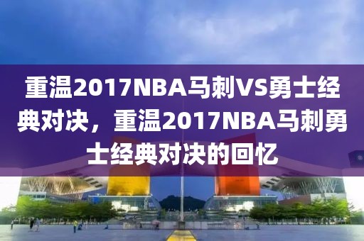 重温2017NBA马刺VS勇士经典对决，重温2017NBA马刺勇士经典对决的回忆-第1张图片-98直播吧