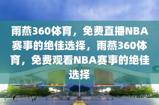 雨燕360体育，免费直播NBA赛事的绝佳选择，雨燕360体育，免费观看NBA赛事的绝佳选择-第1张图片-98直播吧