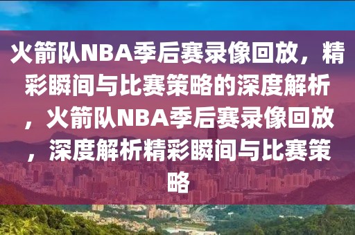 火箭队NBA季后赛录像回放，精彩瞬间与比赛策略的深度解析，火箭队NBA季后赛录像回放，深度解析精彩瞬间与比赛策略-第1张图片-98直播吧