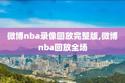 微博nba录像回放完整版,微博nba回放全场-第1张图片-98直播吧