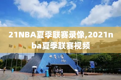 21NBA夏季联赛录像,2021nba夏季联赛视频-第1张图片-98直播吧