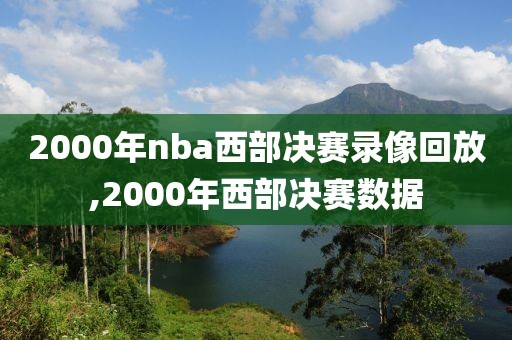 2000年nba西部决赛录像回放,2000年西部决赛数据-第1张图片-98直播吧