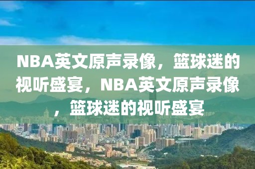 NBA英文原声录像，篮球迷的视听盛宴，NBA英文原声录像，篮球迷的视听盛宴-第1张图片-98直播吧