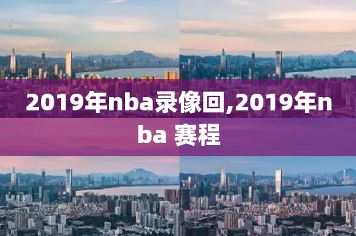 2019年nba录像回,2019年nba 赛程-第1张图片-98直播吧