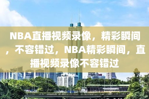 NBA直播视频录像，精彩瞬间，不容错过，NBA精彩瞬间，直播视频录像不容错过-第1张图片-98直播吧