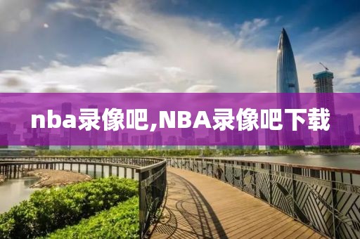 nba录像吧,NBA录像吧下载-第1张图片-98直播吧