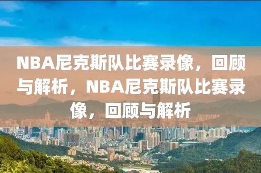 NBA尼克斯队比赛录像，回顾与解析，NBA尼克斯队比赛录像，回顾与解析-第1张图片-98直播吧