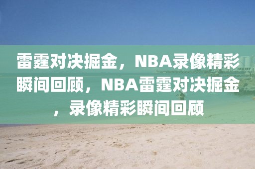 雷霆对决掘金，NBA录像精彩瞬间回顾，NBA雷霆对决掘金，录像精彩瞬间回顾-第1张图片-98直播吧