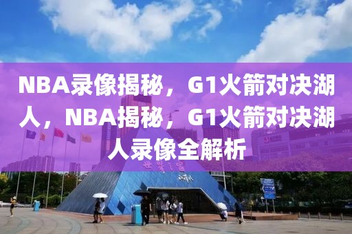 NBA录像揭秘，G1火箭对决湖人，NBA揭秘，G1火箭对决湖人录像全解析-第1张图片-98直播吧