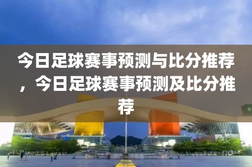 今日足球赛事预测与比分推荐，今日足球赛事预测及比分推荐-第1张图片-98直播吧