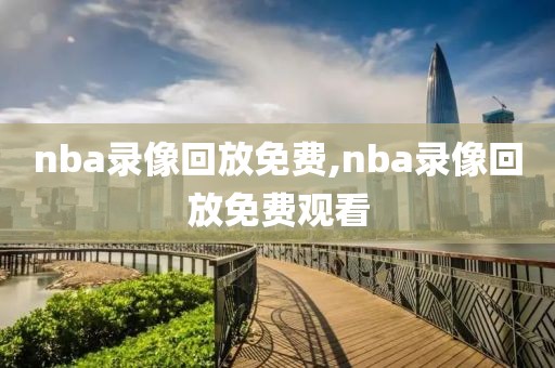 nba录像回放免费,nba录像回放免费观看-第1张图片-98直播吧