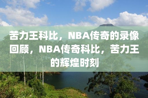 苦力王科比，NBA传奇的录像回顾，NBA传奇科比，苦力王的辉煌时刻-第1张图片-98直播吧