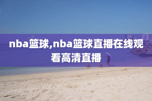 nba篮球,nba篮球直播在线观看高清直播-第1张图片-98直播吧