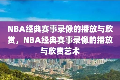 NBA经典赛事录像的播放与欣赏，NBA经典赛事录像的播放与欣赏艺术-第1张图片-98直播吧