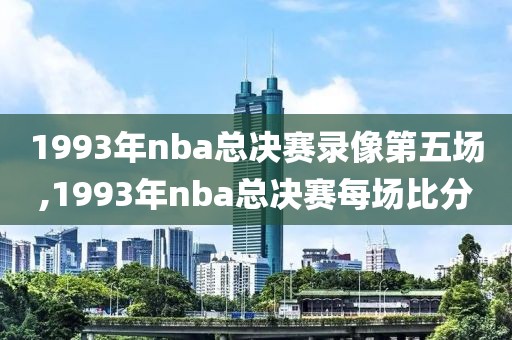 1993年nba总决赛录像第五场,1993年nba总决赛每场比分-第1张图片-98直播吧