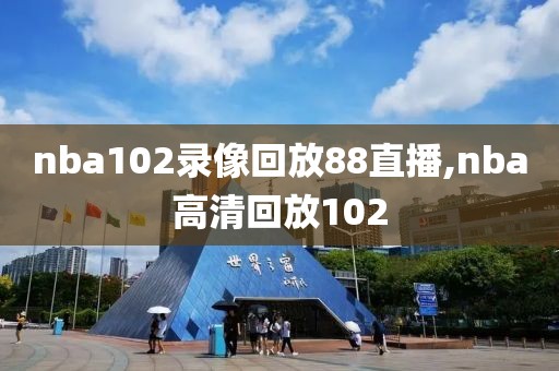 nba102录像回放88直播,nba高清回放102-第1张图片-98直播吧