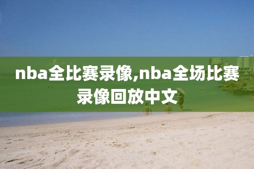 nba全比赛录像,nba全场比赛录像回放中文-第1张图片-98直播吧