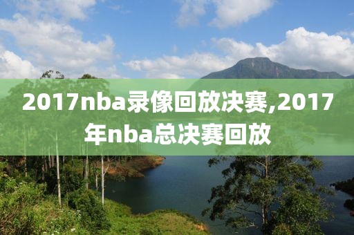 2017nba录像回放决赛,2017年nba总决赛回放-第1张图片-98直播吧