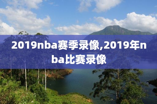 2019nba赛季录像,2019年nba比赛录像-第1张图片-98直播吧