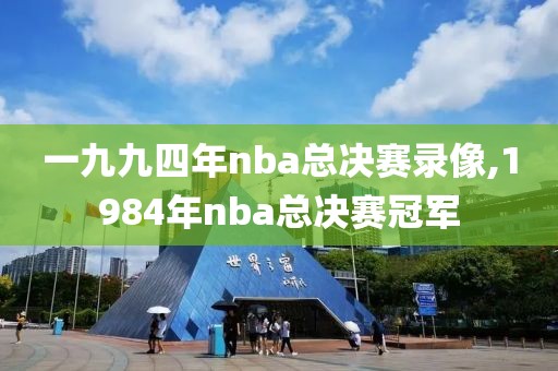 一九九四年nba总决赛录像,1984年nba总决赛冠军-第1张图片-98直播吧