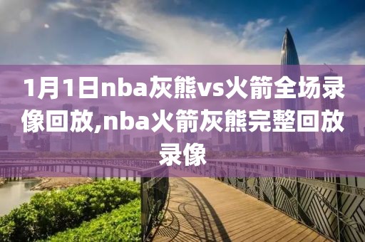 1月1日nba灰熊vs火箭全场录像回放,nba火箭灰熊完整回放录像-第1张图片-98直播吧