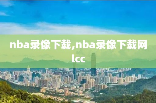 nba录像下载,nba录像下载网lcc-第1张图片-98直播吧