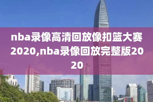 nba录像高清回放像扣篮大赛2020,nba录像回放完整版2020-第1张图片-98直播吧