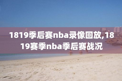 1819季后赛nba录像回放,1819赛季nba季后赛战况-第1张图片-98直播吧