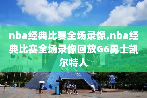 nba经典比赛全场录像,nba经典比赛全场录像回放G6勇士凯尔特人-第1张图片-98直播吧