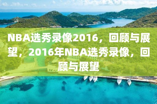 NBA选秀录像2016，回顾与展望，2016年NBA选秀录像，回顾与展望-第1张图片-98直播吧