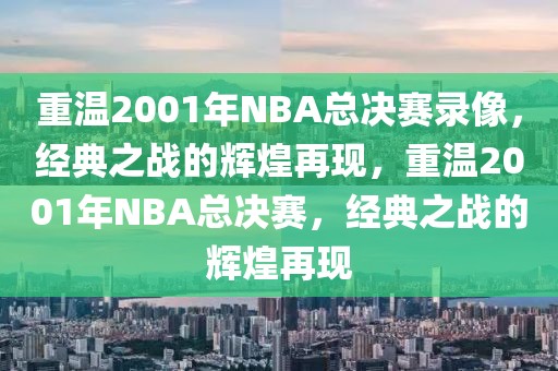 重温2001年NBA总决赛录像，经典之战的辉煌再现，重温2001年NBA总决赛，经典之战的辉煌再现-第1张图片-98直播吧