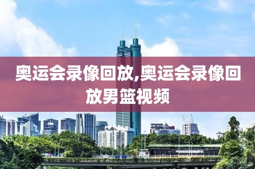 奥运会录像回放,奥运会录像回放男篮视频-第1张图片-98直播吧