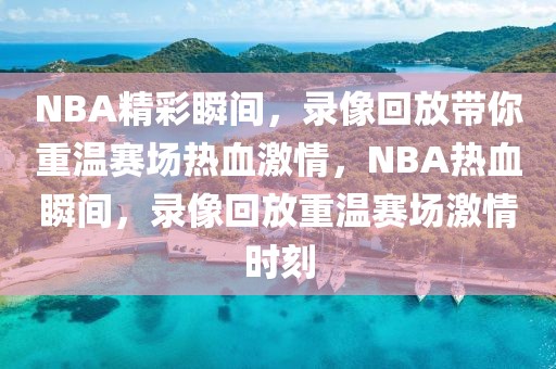 NBA精彩瞬间，录像回放带你重温赛场热血激情，NBA热血瞬间，录像回放重温赛场激情时刻-第1张图片-98直播吧