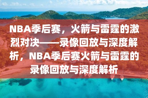 NBA季后赛，火箭与雷霆的激烈对决——录像回放与深度解析，NBA季后赛火箭与雷霆的录像回放与深度解析-第1张图片-98直播吧