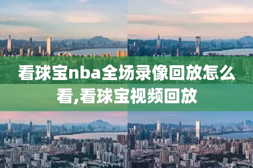 看球宝nba全场录像回放怎么看,看球宝视频回放-第1张图片-98直播吧